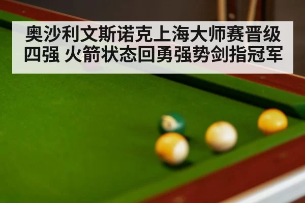 奥沙利文斯诺克上海大师赛晋级四强 火箭状态回勇强势剑指冠军