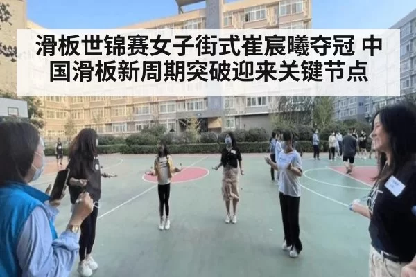 滑板世锦赛女子街式崔宸曦夺冠 中国滑板新周期突破迎来关键节点