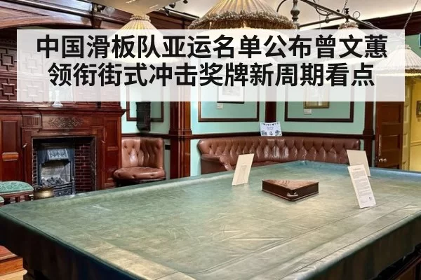 中国滑板队亚运名单公布曾文蕙领衔街式冲击奖牌新周期看点